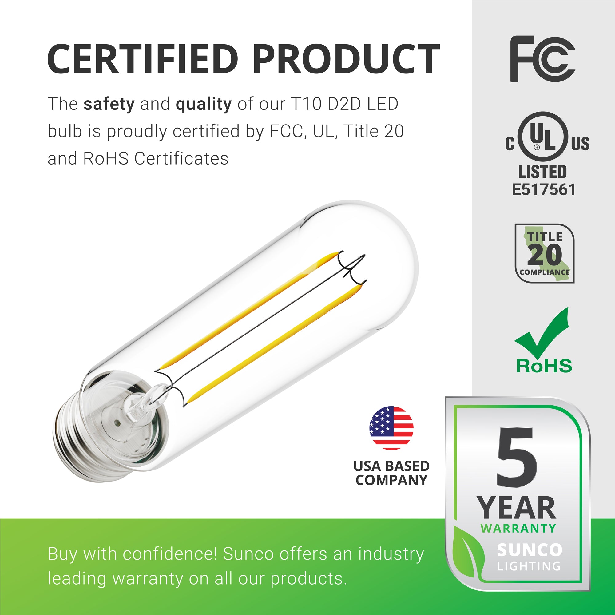 This is a certified product. The safety and quality of our T10 D2D LED Bulb is backed by and FCC, RoHS, and UL certificate. I tis Title 20 compliant for sale in California so you can buy with confidence. Sunco offers an industry leading warranty on all our products. This light bulb has a 5-year warranty. Sunco is American owned and operated. We are based in the USA.