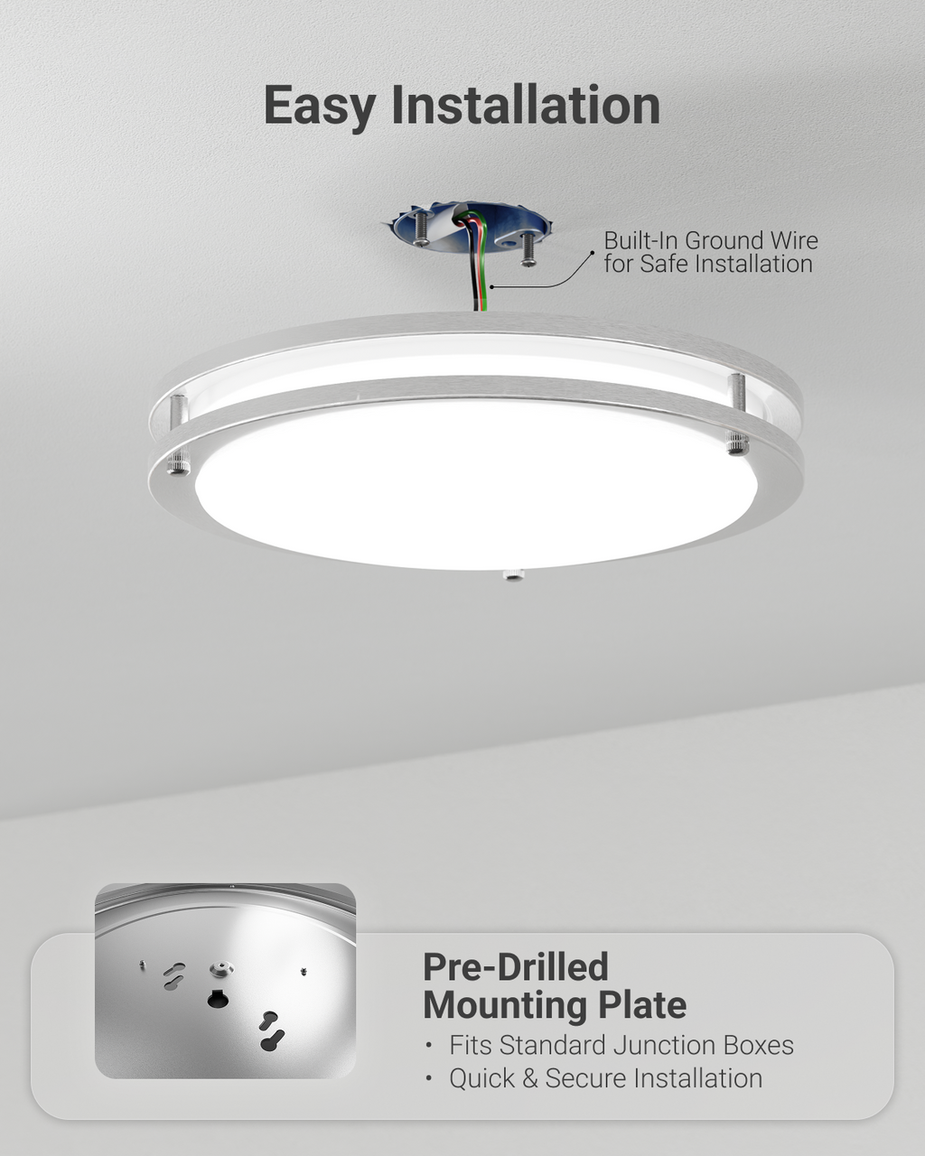 Installation is simple and quick. The fixture includes a built-in ground wire for safe setup, and a pre-drilled mounting plate that fits standard junction boxes.